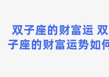 双子座的财富运 双子座的财富运势如何